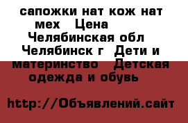 сапожки нат кож нат мех › Цена ­ 300 - Челябинская обл., Челябинск г. Дети и материнство » Детская одежда и обувь   